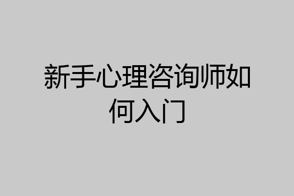 新手心理咨询师如何入门