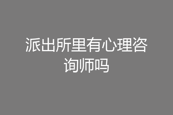 派出所里有心理咨询师吗