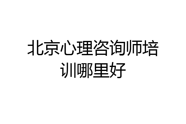北京心理咨询师培训哪里好
