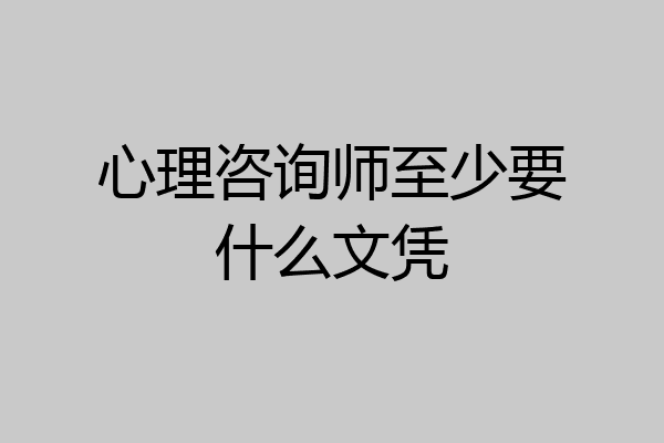 心理咨询师至少要什么文凭