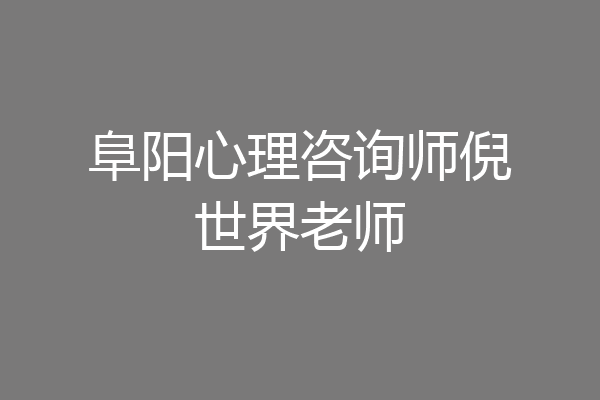 阜阳心理咨询师倪世界老师