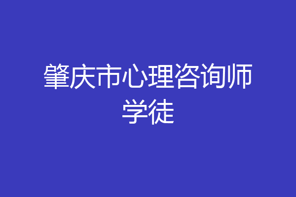 肇庆市心理咨询师学徒