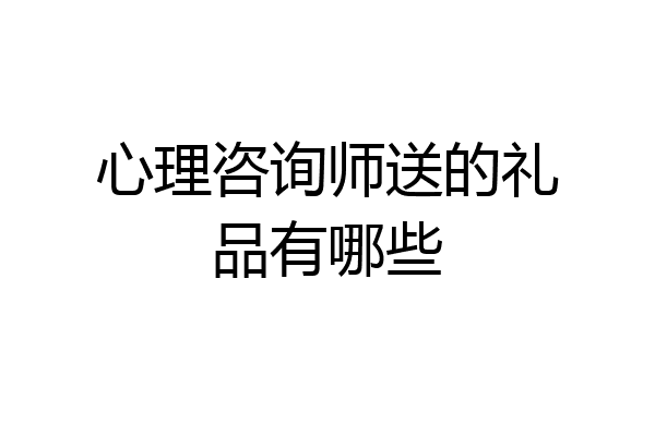 心理咨询师送的礼品有哪些
