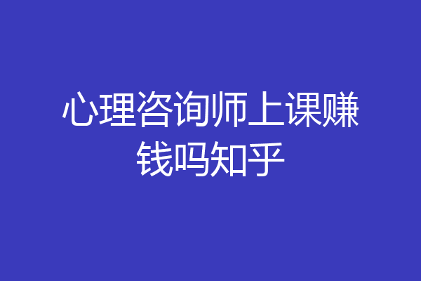 心理咨询师上课赚钱吗知乎
