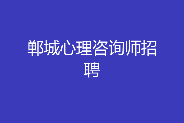 郸城心理咨询师招聘