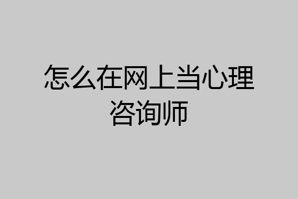 怎么在网上当心理咨询师