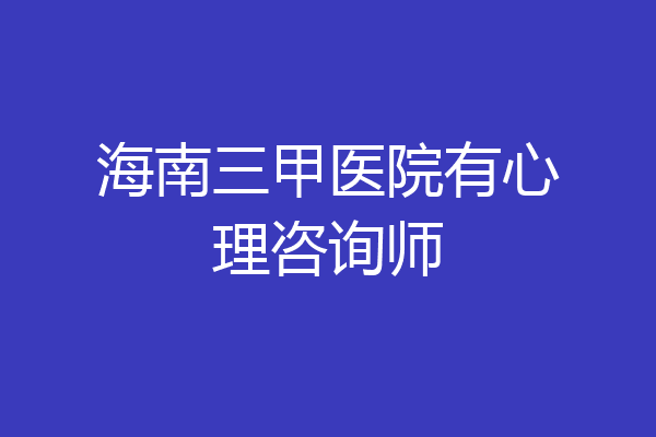 海南三甲医院有心理咨询师
