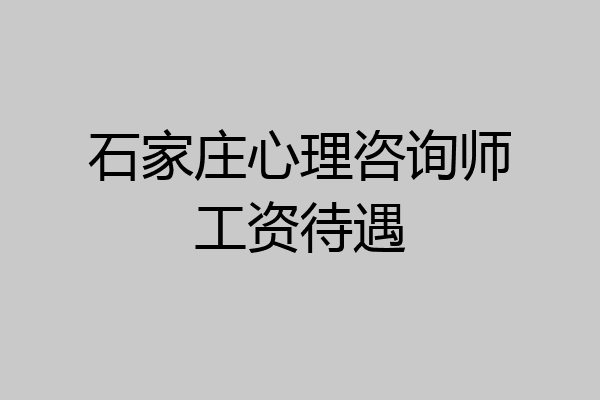 石家庄心理咨询师工资待遇