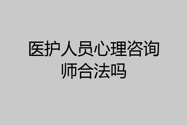 医护人员心理咨询师合法吗
