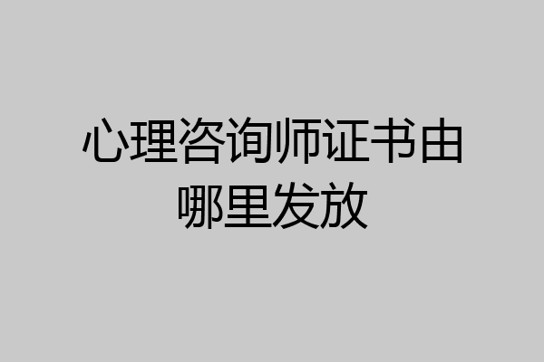 心理咨询师证书由哪里发放
