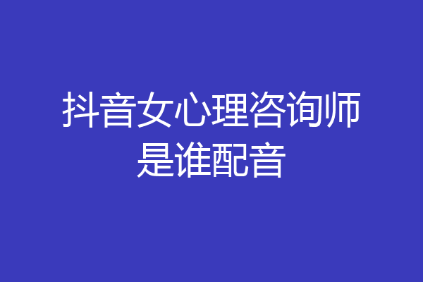 抖音女心理咨询师是谁配音