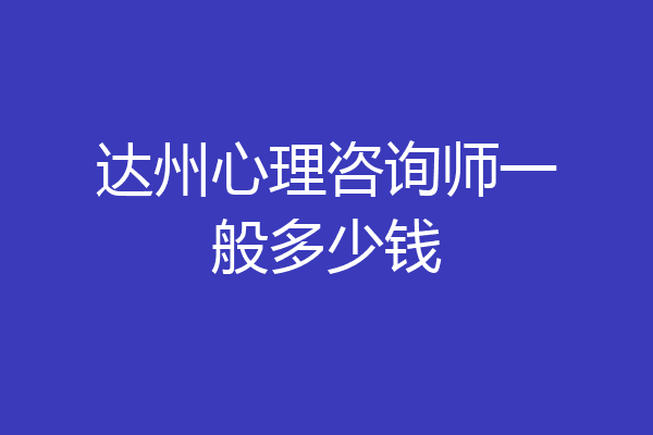 达州心理咨询师一般多少钱