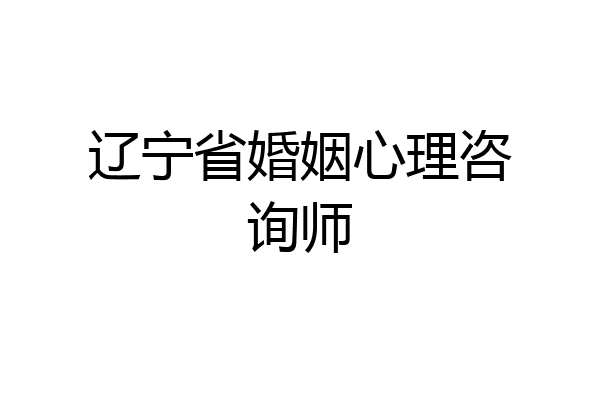 辽宁省婚姻心理咨询师