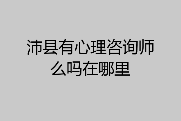 沛县有心理咨询师么吗在哪里