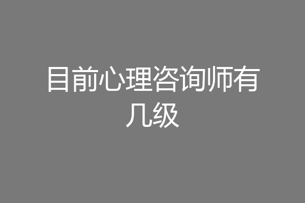 目前心理咨询师有几级