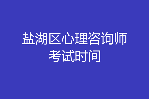 盐湖区心理咨询师考试时间