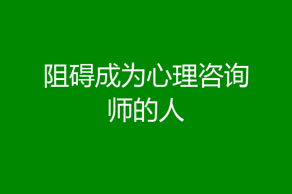 阻碍成为心理咨询师的人