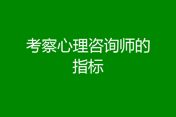 考察心理咨询师的指标