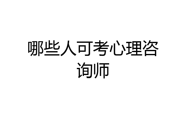 哪些人可考心理咨询师