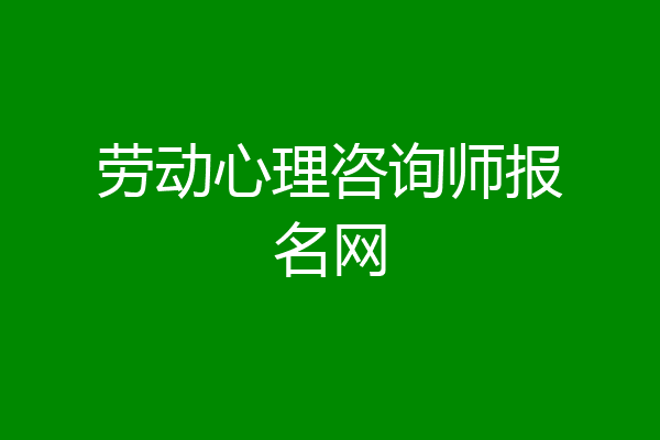 劳动心理咨询师报名网