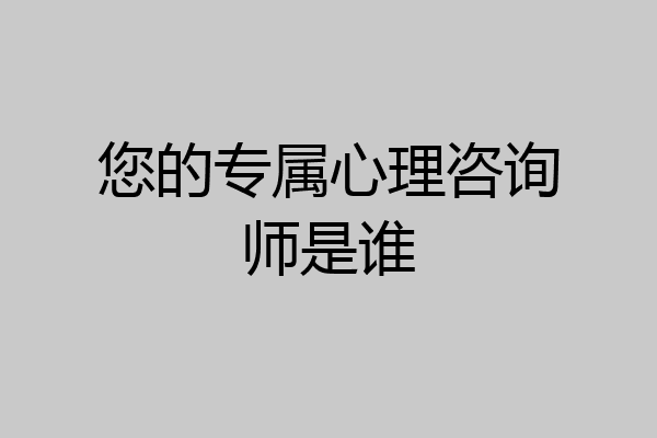 您的专属心理咨询师是谁