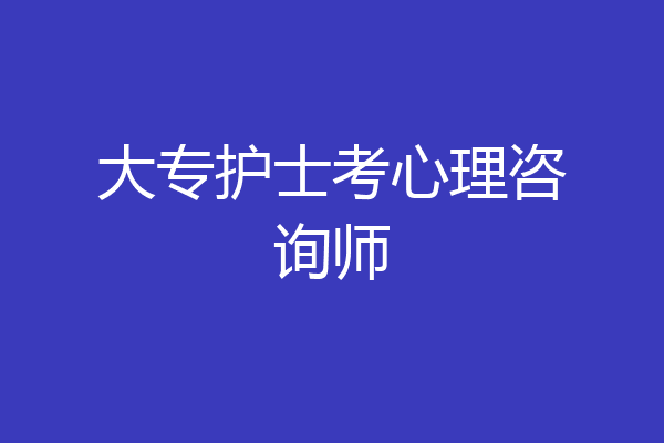 大专护士考心理咨询师