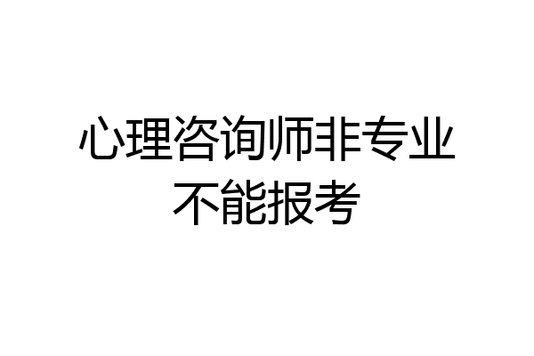 心理咨询师非专业不能报考