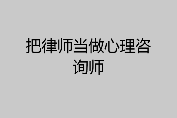 把律师当做心理咨询师