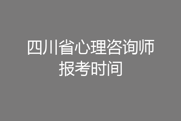 四川省心理咨询师报考时间