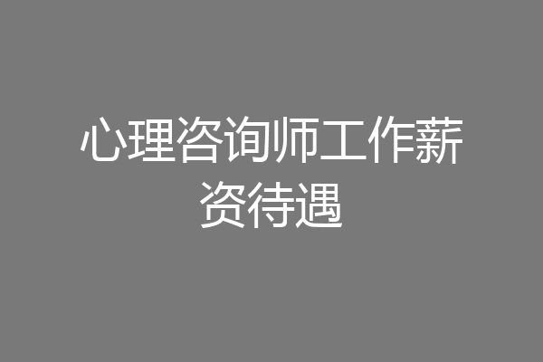 心理咨询师工作薪资待遇