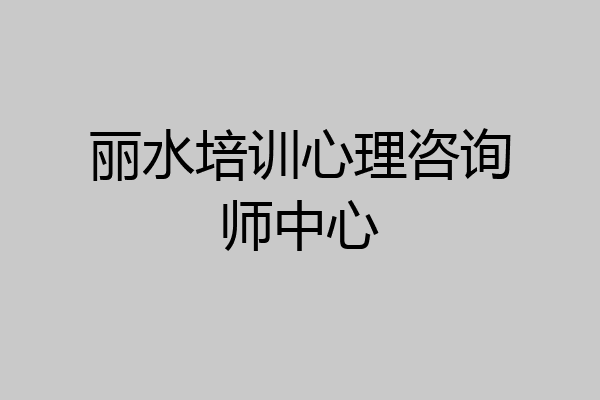丽水培训心理咨询师中心