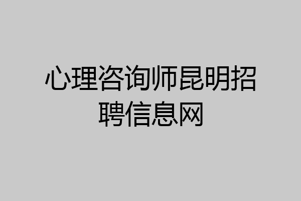 心理咨询师昆明招聘信息网