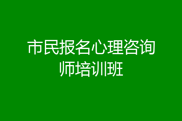 市民报名心理咨询师培训班
