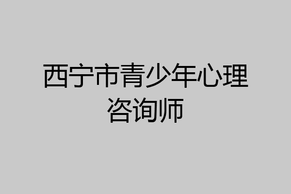 西宁市青少年心理咨询师
