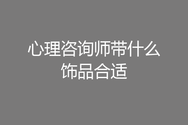 心理咨询师带什么饰品合适