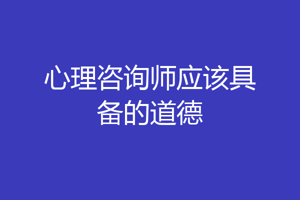 心理咨询师应该具备的道德