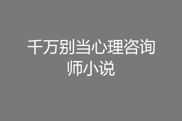 千万别当心理咨询师小说