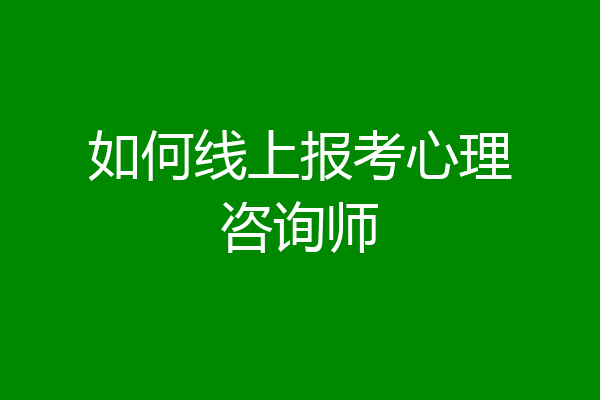 如何线上报考心理咨询师