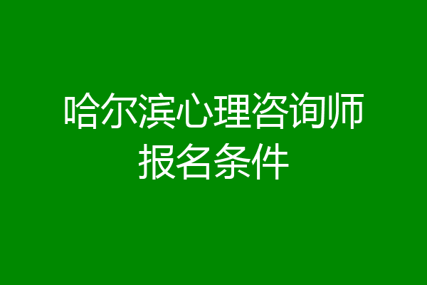 哈尔滨心理咨询师报名条件