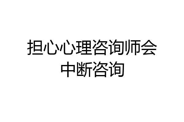 担心心理咨询师会中断咨询