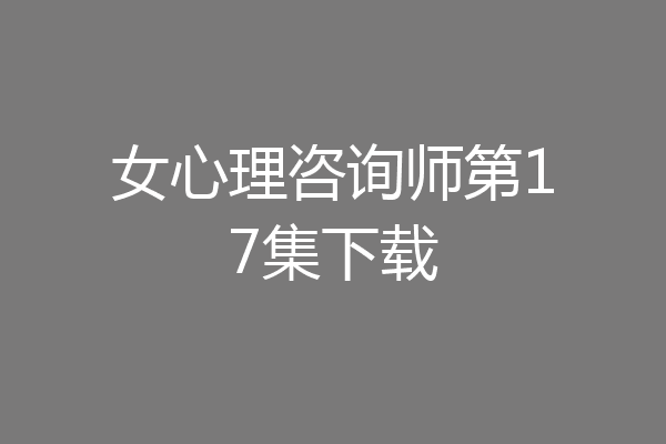 女心理咨询师第17集下载