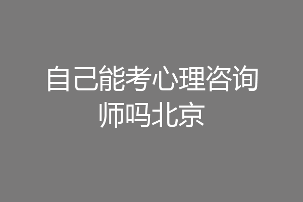 自己能考心理咨询师吗北京
