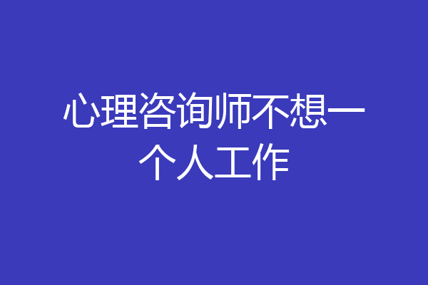 心理咨询师不想一个人工作