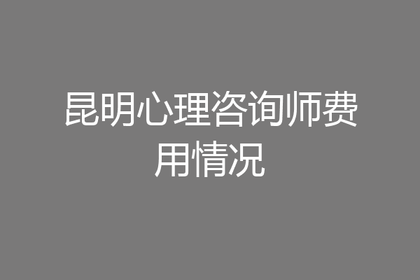 昆明心理咨询师费用情况