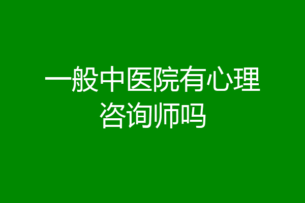 一般中医院有心理咨询师吗