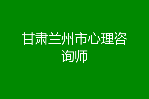 甘肃兰州市心理咨询师