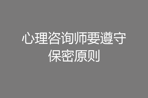 心理咨询师要遵守保密原则