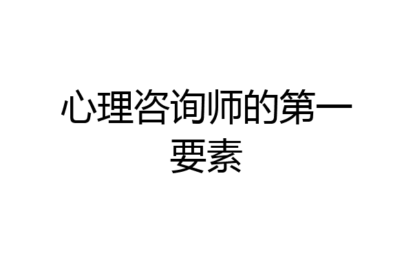 心理咨询师的第一要素