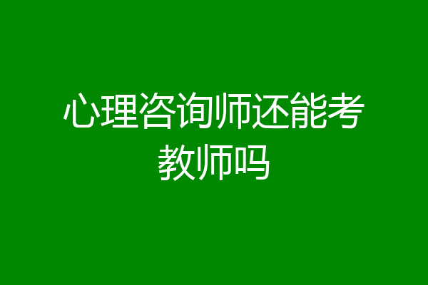 心理咨询师还能考教师吗