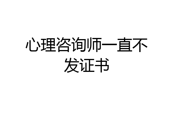 心理咨询师一直不发证书